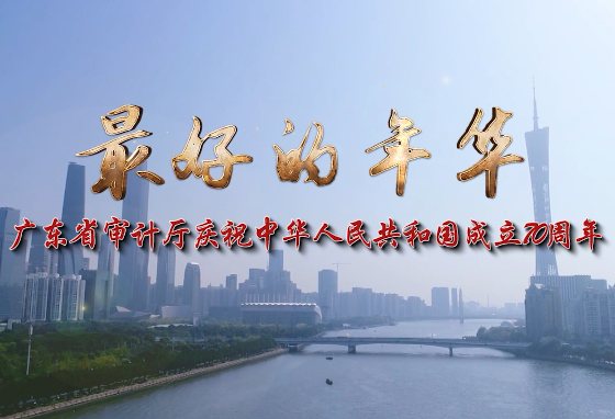 最好的年华——广东省审计厅庆祝中华人民共和国成立70周年